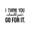 Vinyl Wall Art Decal - I Think You Should Just Go For It - 22" x 30" - Modern Motivational Quote Sticker For Home Bedroom Living Room Playroom Coffee Shop Work Office Decor Black 22" x 30" 4