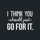 Vinyl Wall Art Decal - I Think You Should Just Go For It - 22" x 30" - Modern Motivational Quote Sticker For Home Bedroom Living Room Playroom Coffee Shop Work Office Decor White 22" x 30" 4