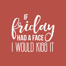 Vinyl Wall Art Decal - If Friday Had A Face I Would Kiss It - 17" x 19" - Modern Sarcastic Quote Funny Sticker For Home Bedroom Living Room Apartment Decoration White 17" x 19"