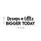 Vinyl Wall Art Decal - Dream A Little Bigger Today - 7" x 22" - Modern Motivational Quote Sticker For Home Bedroom Closet Living Room Work Office Kids Room Nursery Decor Black 7" x 22" 2