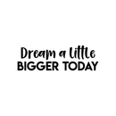 Vinyl Wall Art Decal - Dream A Little Bigger Today - 7" x 22" - Modern Motivational Quote Sticker For Home Bedroom Closet Living Room Work Office Kids Room Nursery Decor Black 7" x 22" 5