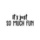 Vinyl Wall Art Decal - It's Just So Much Fun - 9.5" x 22" - Modern Inspirational Quote Positive Sticker For Home Bedroom Kids Room Playroom School Work Office Coffee Shop Decor Black 9.5" x 22" 3