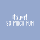 Vinyl Wall Art Decal - It's Just So Much Fun - 9.5" x 22" - Modern Inspirational Quote Positive Sticker For Home Bedroom Kids Room Playroom School Work Office Coffee Shop Decor White 9.5" x 22" 3