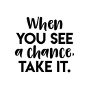 Vinyl Wall Art Decal - When You See A Chance; Take It. - 17" x 18" - Trendy Motivational Quote Positive Sticker For Home Office Bedroom Kids room Playroom School Work Decor Black 17" x 18" 3