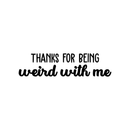 Vinyl Wall Art Decal - Thanks For Being Weird With Me - 9" x 35" - Modern Inspirational Quote Sticker For Friends Couples Home Office Bedroom Dorm Room Apartment Decor Black 9" x 35" 3