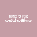 Vinyl Wall Art Decal - Thanks For Being Weird With Me - 9" x 35" - Modern Inspirational Quote Sticker For Friends Couples Home Office Bedroom Dorm Room Apartment Decor White 9" x 35" 3