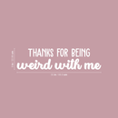 Vinyl Wall Art Decal - Thanks For Being Weird With Me - 9" x 35" - Modern Inspirational Quote Sticker For Friends Couples Home Office Bedroom Dorm Room Apartment Decor White 9" x 35" 4