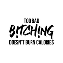 Vinyl Wall Art Decal - Too Bad Bitching Doesn't Burn Calories - Trendy Sarcastic Motivational Fitness Quote Sticker For Home Gym Workout Exercise Bedroom Decoration   3